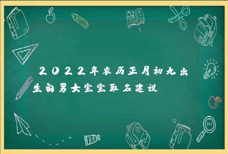 2022年农历正月初九出生的男女宝宝取名建议,第1张