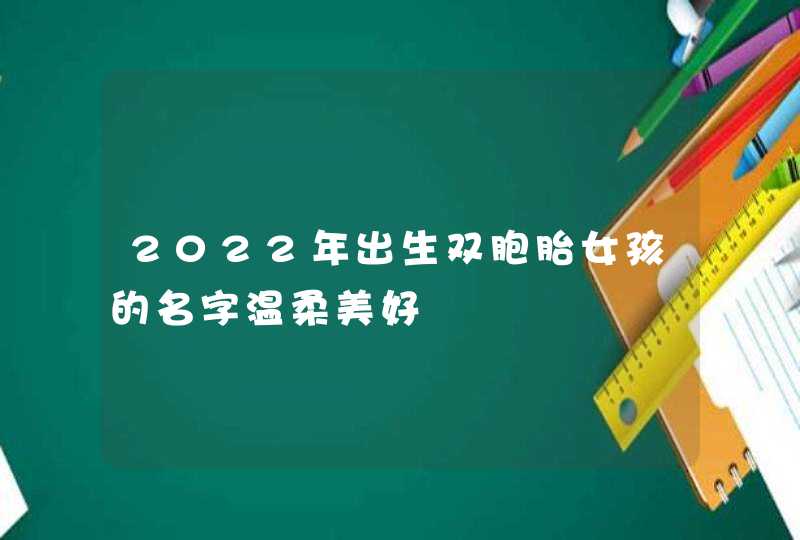 2022年出生双胞胎女孩的名字温柔美好,第1张