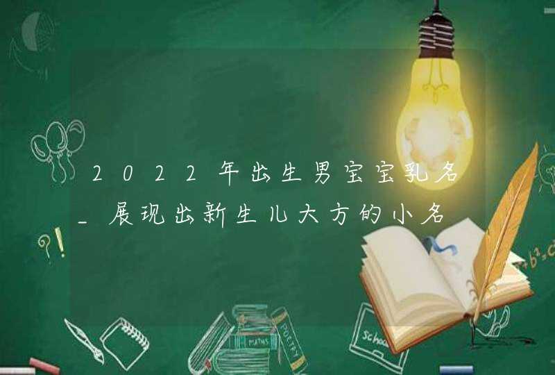 2022年出生男宝宝乳名_展现出新生儿大方的小名,第1张