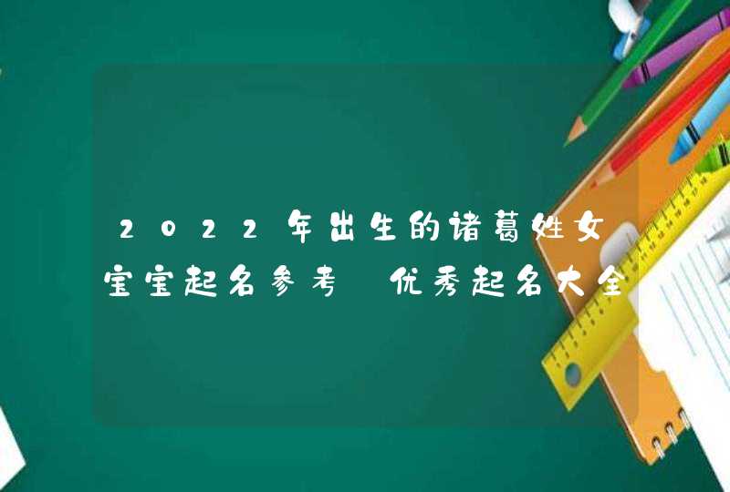 2022年出生的诸葛姓女宝宝起名参考_优秀起名大全,第1张