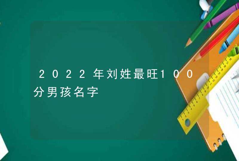 2022年刘姓最旺100分男孩名字,第1张