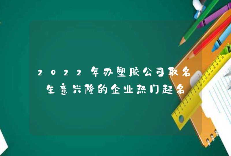 2022年办塑胶公司取名_生意兴隆的企业热门起名,第1张