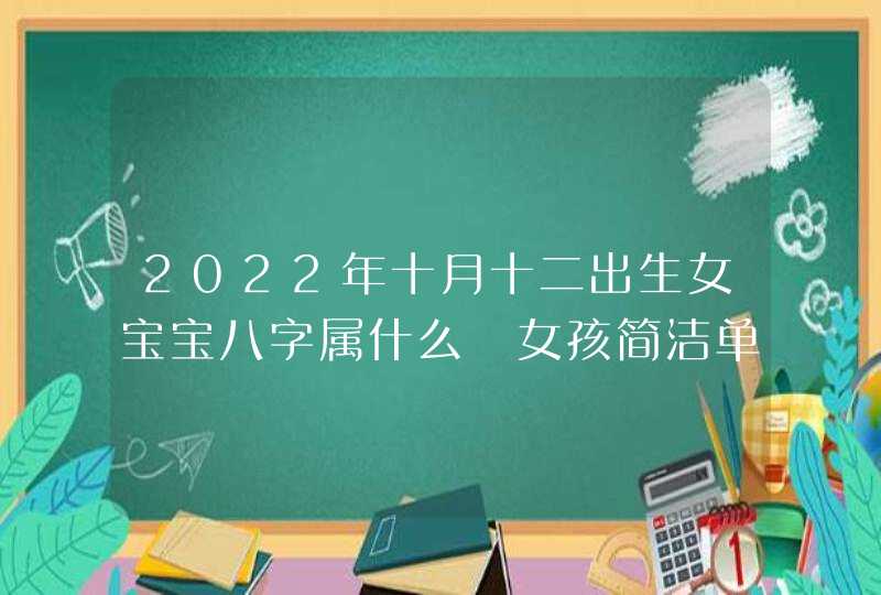 2022年十月十二出生女宝宝八字属什么 女孩简洁单一的名字,第1张