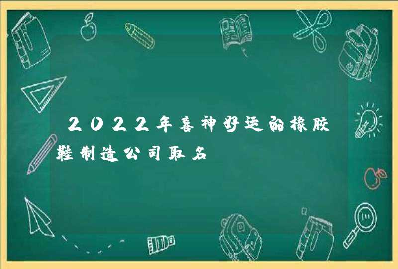 2022年喜神好运的橡胶鞋制造公司取名,第1张