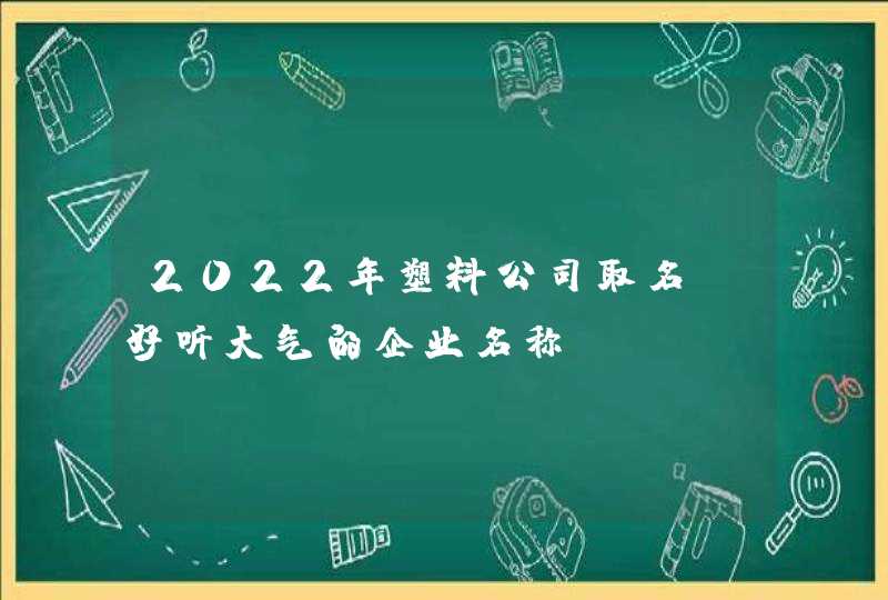 2022年塑料公司取名_好听大气的企业名称,第1张