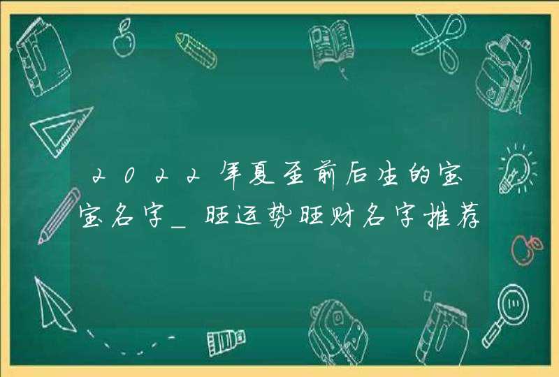 2022年夏至前后生的宝宝名字_旺运势旺财名字推荐,第1张