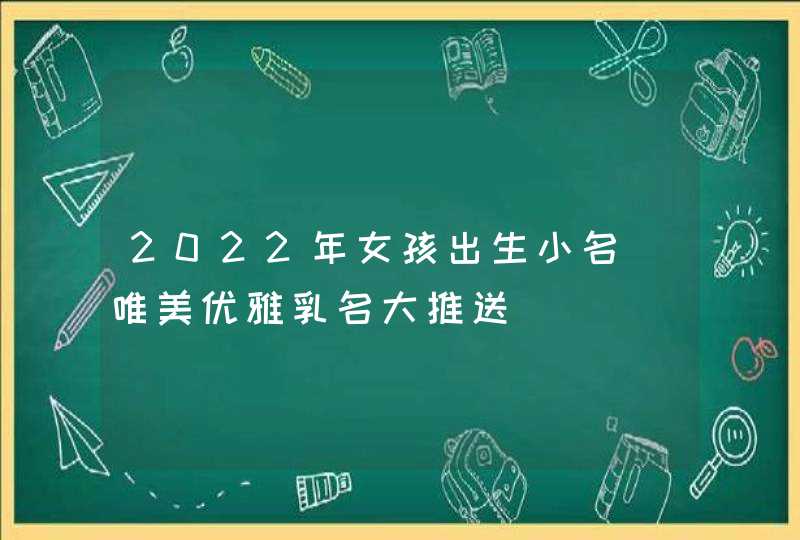 2022年女孩出生小名_唯美优雅乳名大推送,第1张
