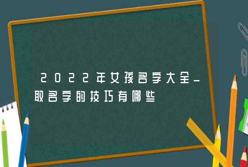 2022年女孩名字大全_取名字的技巧有哪些,第1张