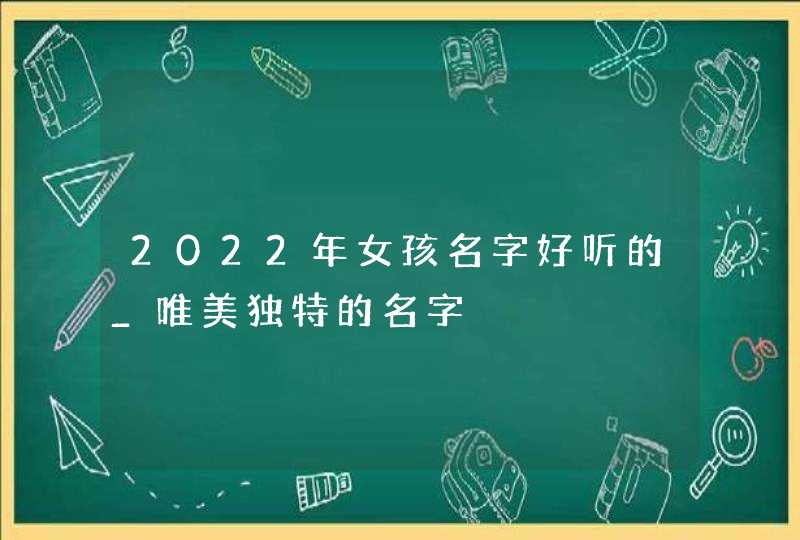 2022年女孩名字好听的_唯美独特的名字,第1张