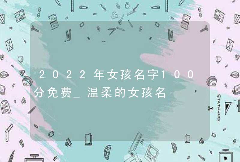 2022年女孩名字100分免费_温柔的女孩名,第1张