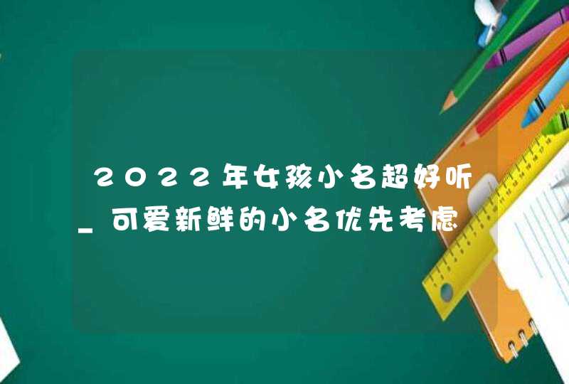 2022年女孩小名超好听_可爱新鲜的小名优先考虑,第1张