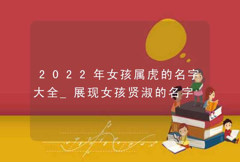 2022年女孩属虎的名字大全_展现女孩贤淑的名字,第1张