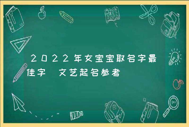 2022年女宝宝取名字最佳字_文艺起名参考,第1张