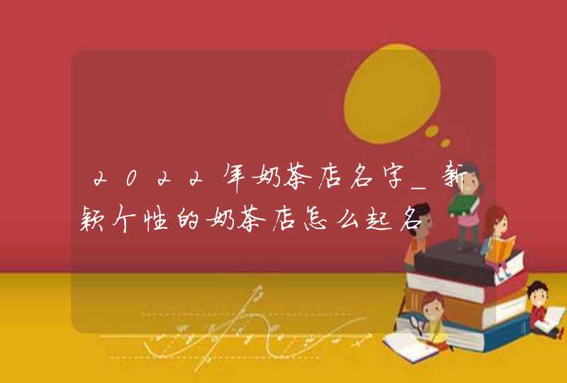 2022年奶茶店名字_新颖个性的奶茶店怎么起名,第1张