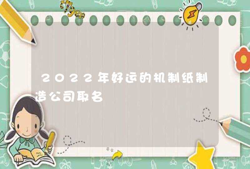 2022年好运的机制纸制造公司取名,第1张