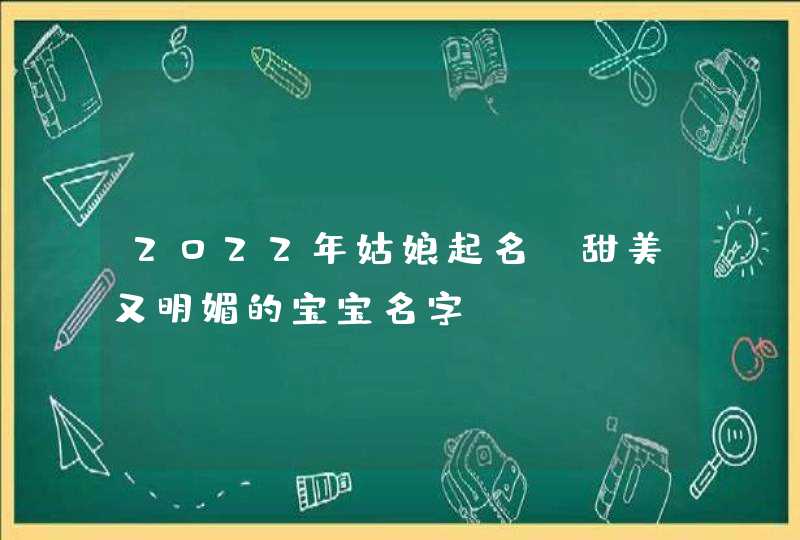 2022年姑娘起名_甜美又明媚的宝宝名字,第1张