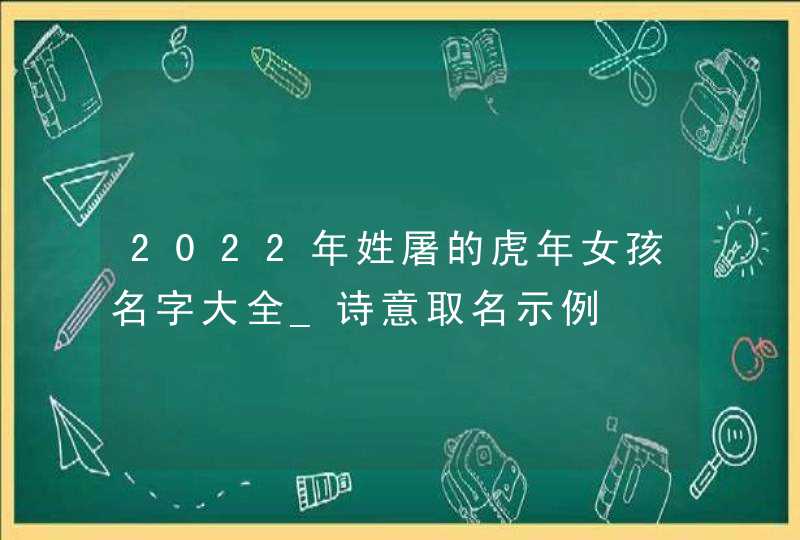 2022年姓屠的虎年女孩名字大全_诗意取名示例,第1张