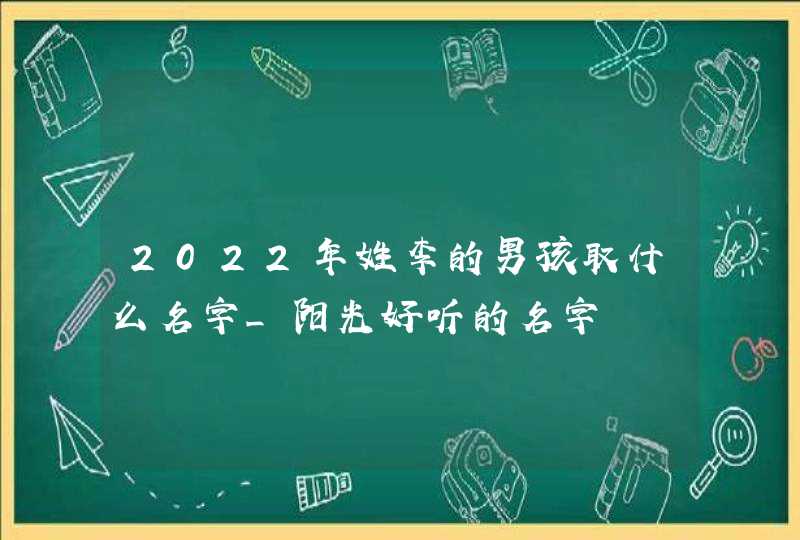 2022年姓李的男孩取什么名字_阳光好听的名字,第1张