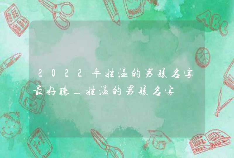 2022年姓温的男孩名字最好听_姓温的男孩名字,第1张