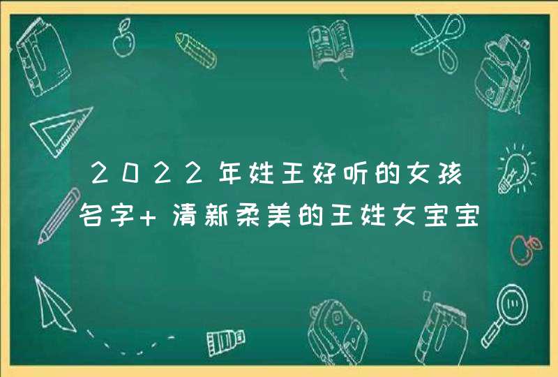 2022年姓王好听的女孩名字 清新柔美的王姓女宝宝名字推荐,第1张