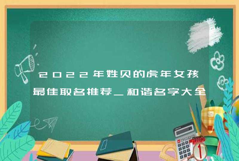 2022年姓贝的虎年女孩最佳取名推荐_和谐名字大全,第1张