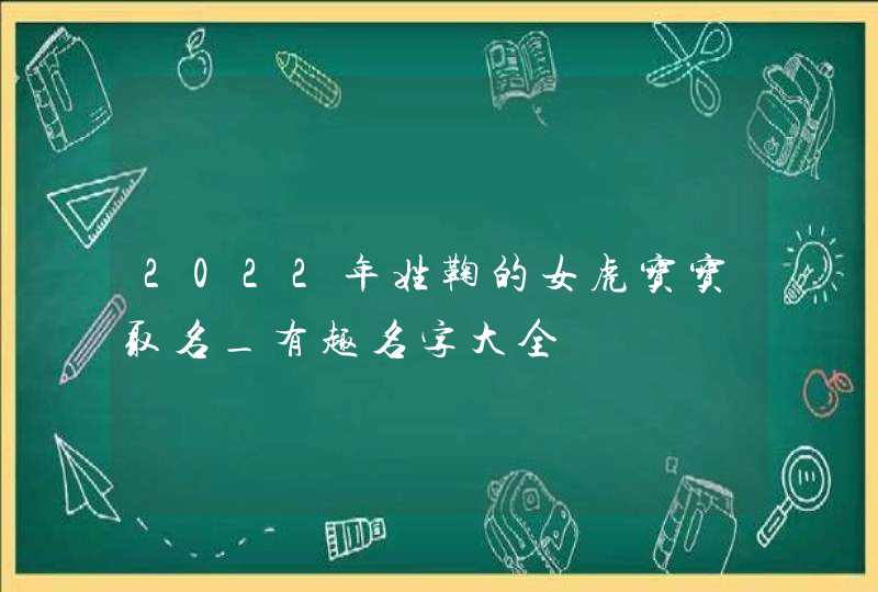2022年姓鞠的女虎宝宝取名_有趣名字大全,第1张
