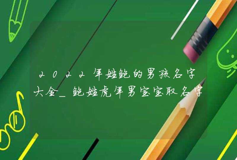 2022年姓鲍的男孩名字大全_鲍姓虎年男宝宝取名字,第1张