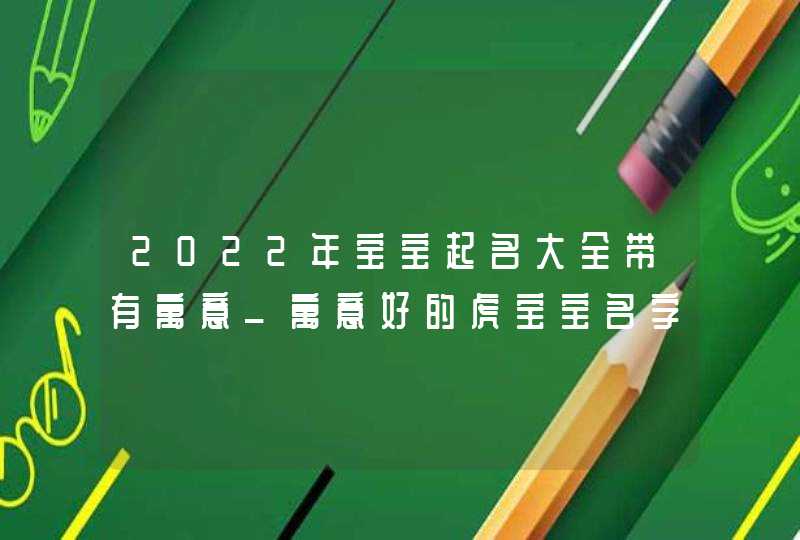 2022年宝宝起名大全带有寓意_寓意好的虎宝宝名字,第1张