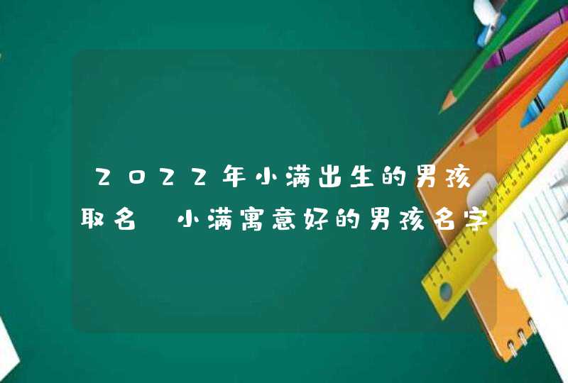 2022年小满出生的男孩取名_小满寓意好的男孩名字,第1张