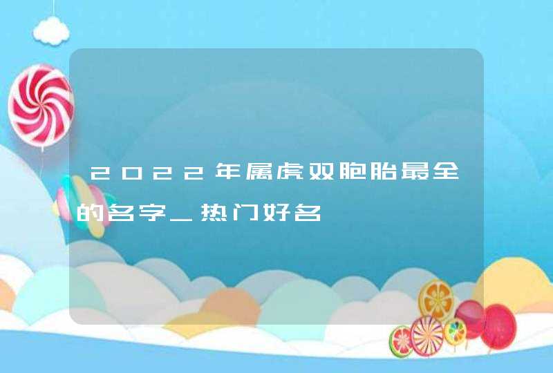 2022年属虎双胞胎最全的名字_热门好名,第1张
