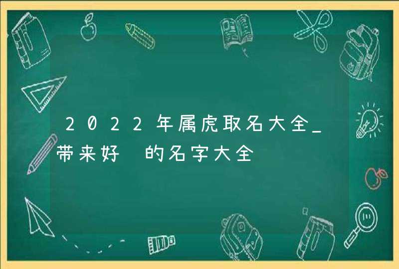 2022年属虎取名大全_带来好运的名字大全,第1张