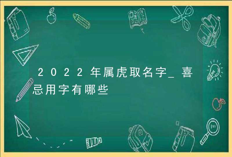 2022年属虎取名字_喜忌用字有哪些,第1张