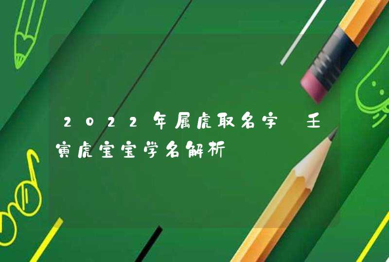 2022年属虎取名字_壬寅虎宝宝学名解析,第1张