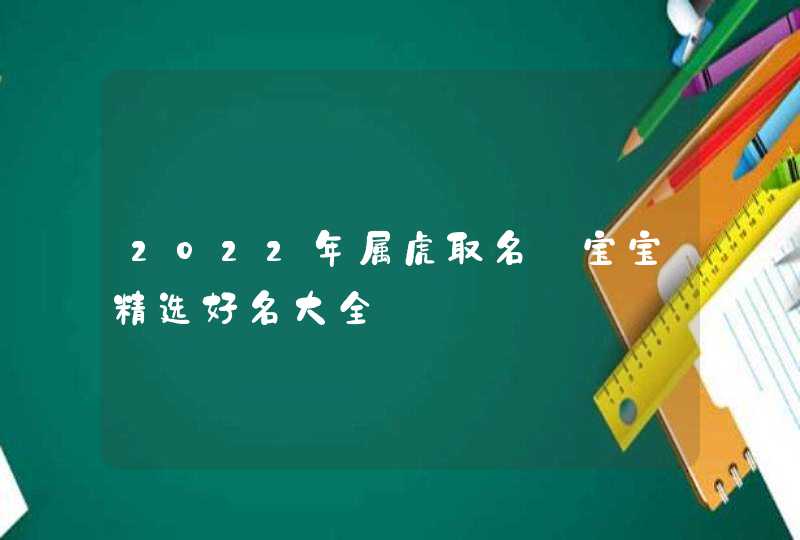 2022年属虎取名_宝宝精选好名大全,第1张