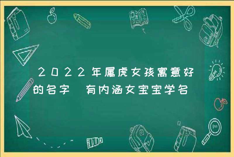 2022年属虎女孩寓意好的名字_有内涵女宝宝学名,第1张