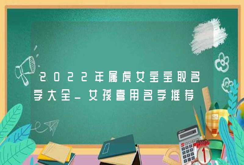 2022年属虎女宝宝取名字大全_女孩喜用名字推荐,第1张