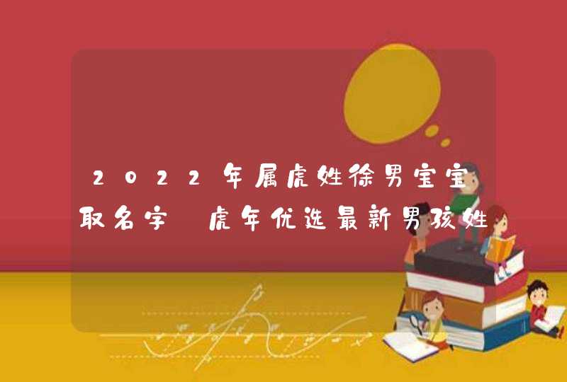 2022年属虎姓徐男宝宝取名字_虎年优选最新男孩姓名推荐,第1张
