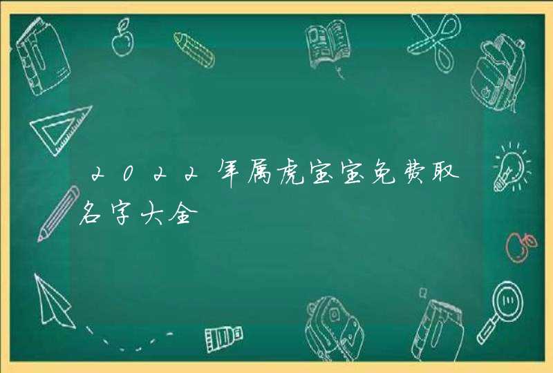 2022年属虎宝宝免费取名字大全,第1张