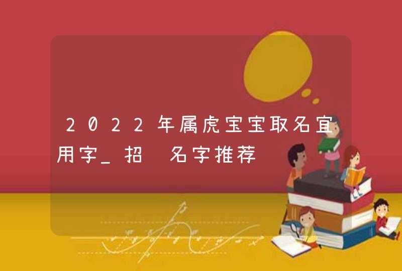 2022年属虎宝宝取名宜用字_招财名字推荐,第1张