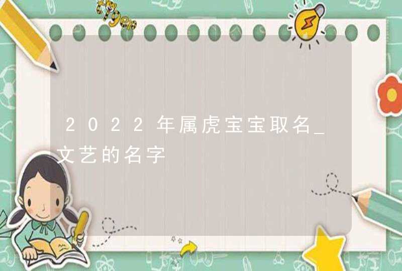 2022年属虎宝宝取名_文艺的名字,第1张