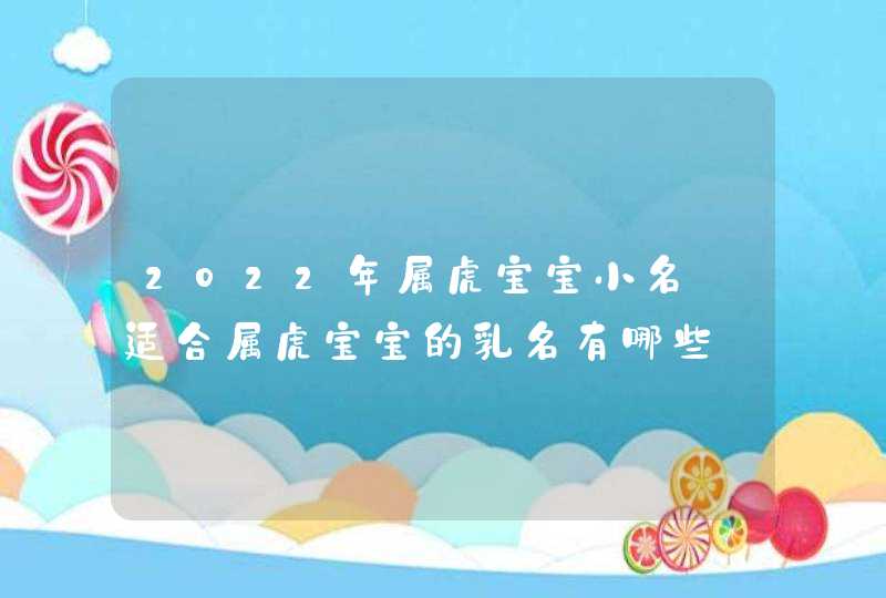 2022年属虎宝宝小名_适合属虎宝宝的乳名有哪些,第1张
