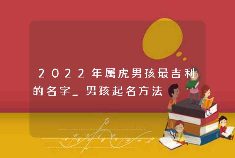 2022年属虎男孩最吉利的名字_男孩起名方法,第1张