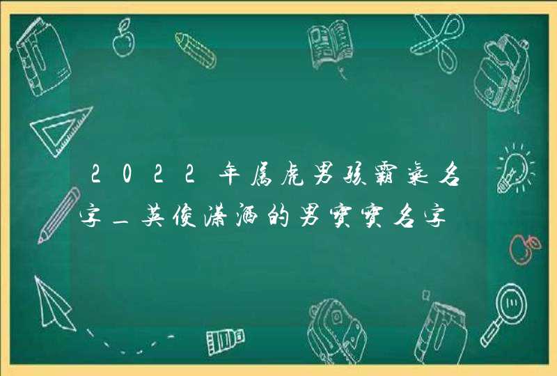 2022年属虎男孩霸气名字_英俊潇洒的男宝宝名字,第1张