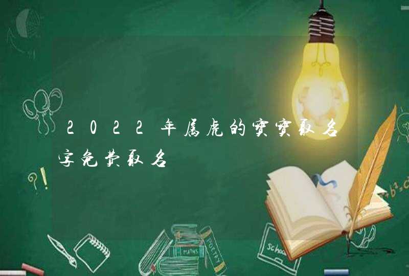 2022年属虎的宝宝取名字免费取名,第1张