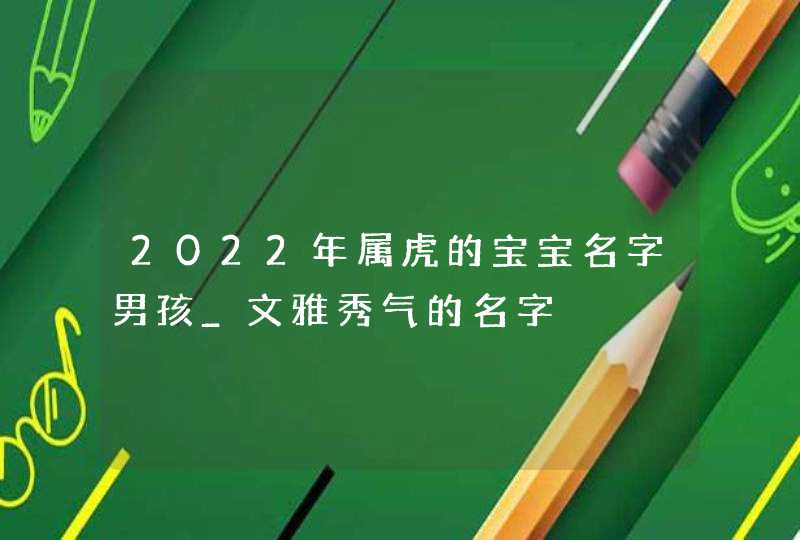 2022年属虎的宝宝名字男孩_文雅秀气的名字,第1张