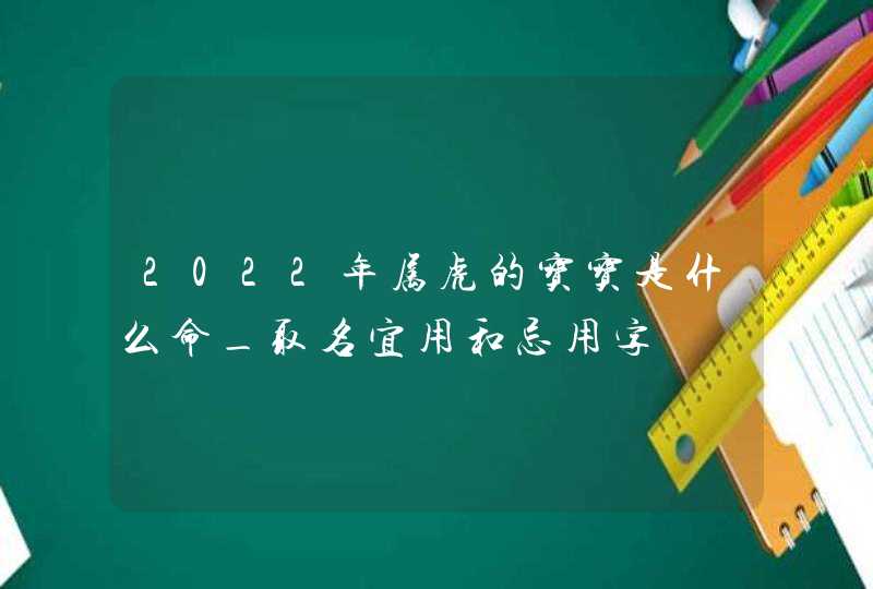 2022年属虎的宝宝是什么命_取名宜用和忌用字,第1张