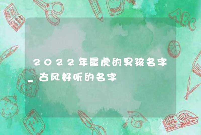 2022年属虎的男孩名字_古风好听的名字,第1张