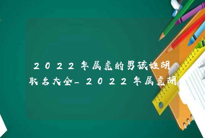 2022年属虎的男孩姓胡取名大全_2022年属虎胡姓男宝宝姓名,第1张