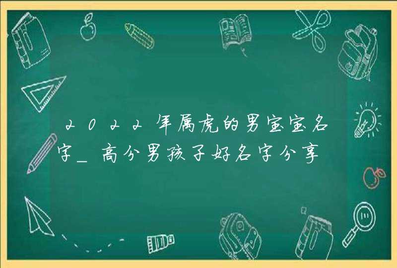 2022年属虎的男宝宝名字_高分男孩子好名字分享,第1张