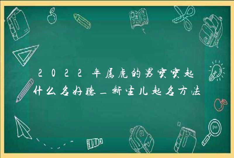 2022年属虎的男宝宝起什么名好听_新生儿起名方法,第1张